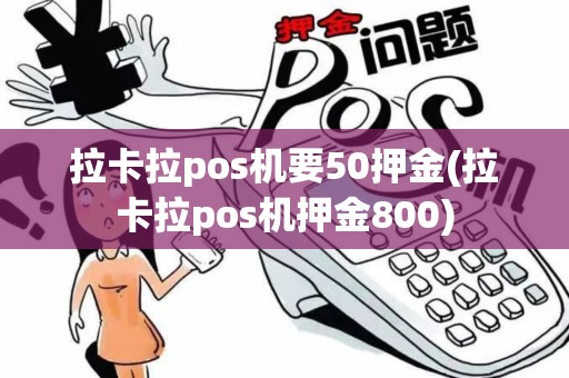 拉卡拉pos机要50押金(拉卡拉pos机押金800) 拉卡拉pos机要50押金(拉卡拉pos机押金800)