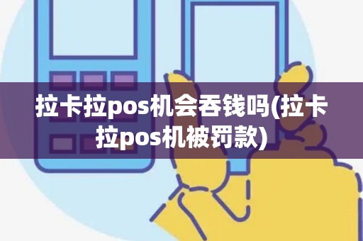 拉卡拉pos机会吞钱吗(拉卡拉pos机被罚款)
