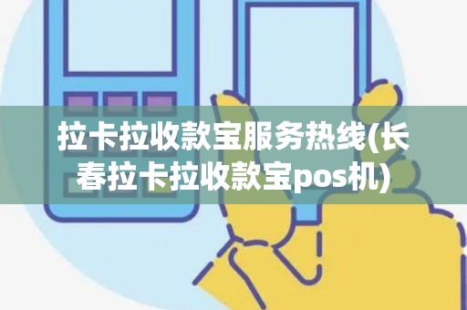 拉卡拉收款宝服务热线(长春拉卡拉收款宝pos机)