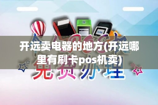 开远卖电器的地方(开远哪里有刷卡pos机卖)