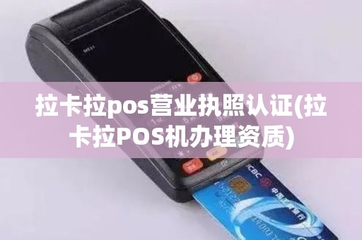 拉卡拉pos营业执照认证(拉卡拉POS机办理资质) 拉卡拉pos营业执照认证(拉卡拉POS机办理资质)