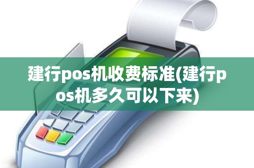 建行pos机收费标准(建行pos机多久可以下来) 建行pos机收费标准(建行pos机多久可以下来)