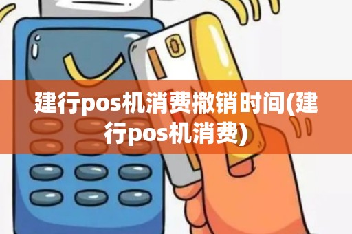 建行pos机消费撤销时间(建行pos机消费)