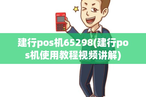 建行pos机65298(建行pos机使用教程视频讲解)