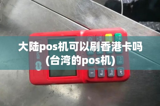 大陆pos机可以刷香港卡吗(台湾的pos机)