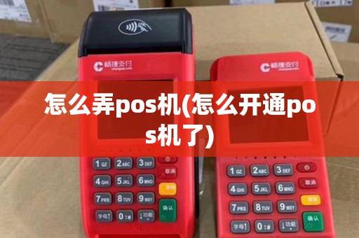 怎么弄pos机(怎么开通pos机了) 怎么弄pos机(怎么开通pos机了)