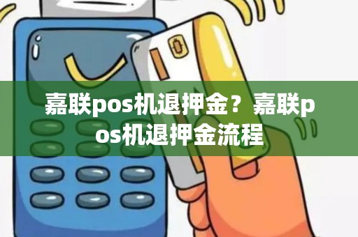 嘉联pos机退押金？嘉联pos机退押金流程