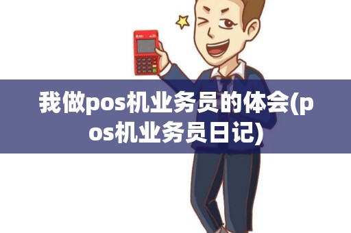 我做pos机业务员的体会(pos机业务员日记) 我做pos机业务员的体会(pos机业务员日记)