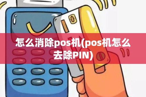 怎么消除pos机(pos机怎么去除PIN)