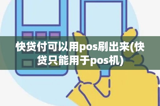 快贷付可以用pos刷出来(快贷只能用于pos机)