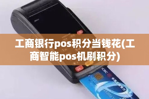 工商银行pos积分当钱花(工商智能pos机刷积分)
