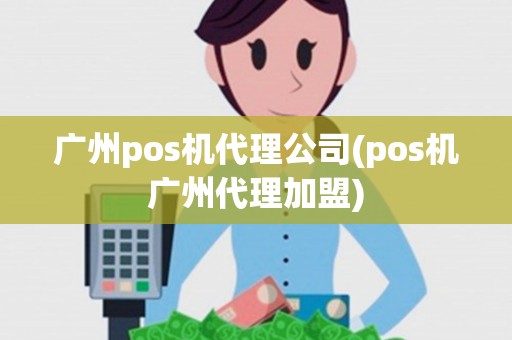 广州pos机代理公司(pos机广州代理加盟)