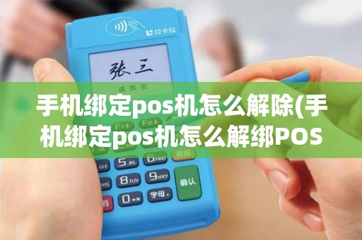 手机绑定pos机怎么解除(手机绑定pos机怎么解绑POS机)