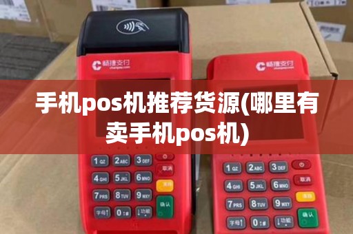 手机pos机推荐货源(哪里有卖手机pos机)