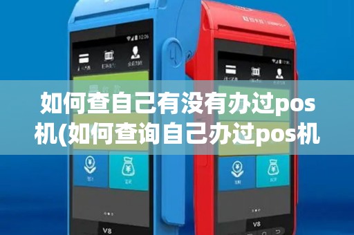 如何查自己有没有办过pos机(如何查询自己办过pos机)