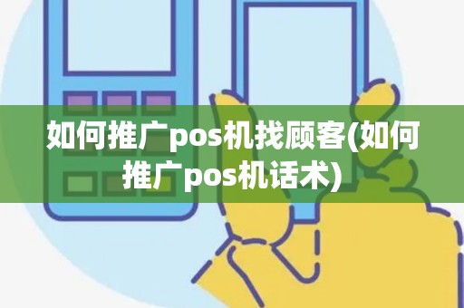 如何推广pos机找顾客(如何推广pos机话术)