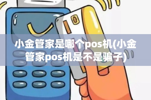 小金管家是哪个pos机(小金管家pos机是不是骗子)