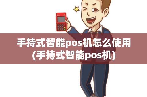 手持式智能pos机怎么使用(手持式智能pos机)