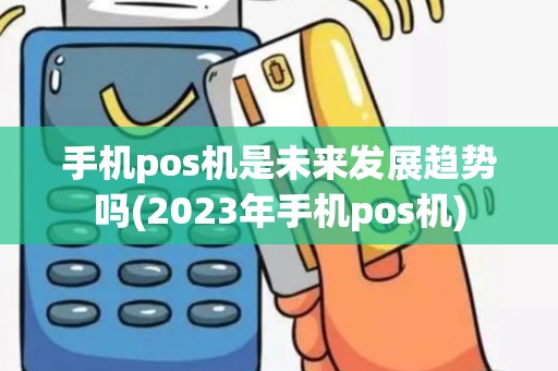 手机pos机是未来发展趋势吗(2023年手机pos机)
