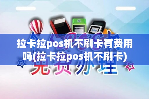 拉卡拉pos机不刷卡有费用吗(拉卡拉pos机不刷卡)