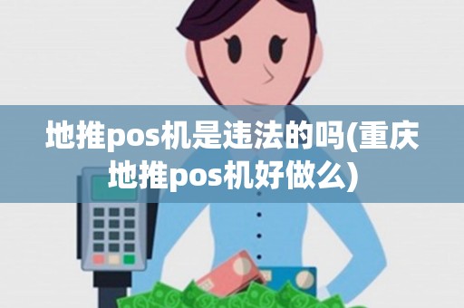 地推pos机是违法的吗(重庆地推pos机好做么)