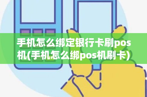 手机怎么绑定银行卡刷pos机(手机怎么绑pos机刷卡)