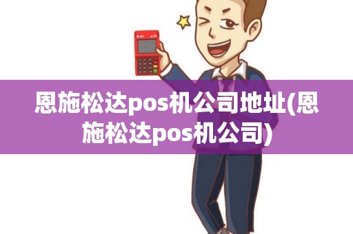 恩施松达pos机公司地址(恩施松达pos机公司)