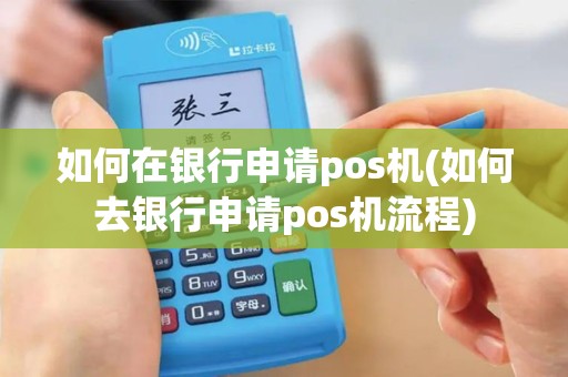 如何在银行申请pos机(如何去银行申请pos机流程)
