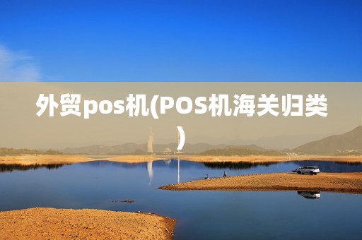 外贸pos机(POS机海关归类)