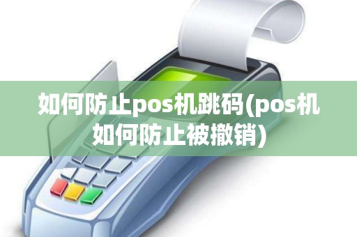 如何防止pos机跳码(pos机如何防止被撤销)