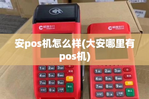 安pos机怎么样(大安哪里有pos机)