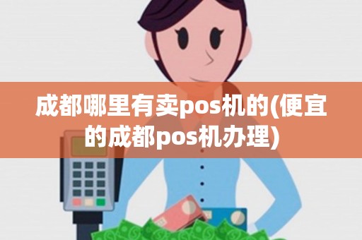 成都哪里有卖pos机的(便宜的成都pos机办理)