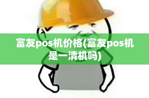 富友pos机价格(富友pos机是一清机吗)