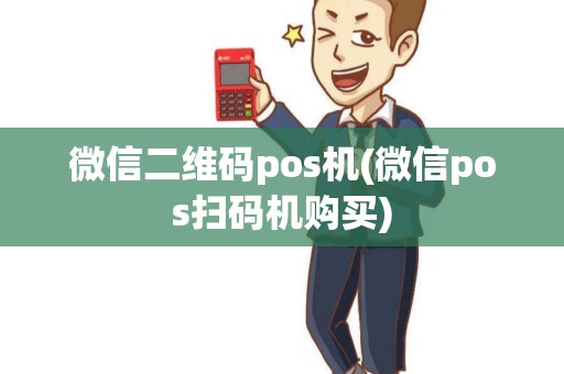 微信二维码pos机(微信pos扫码机购买)