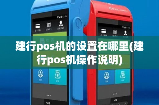 建行pos机的设置在哪里(建行pos机操作说明)