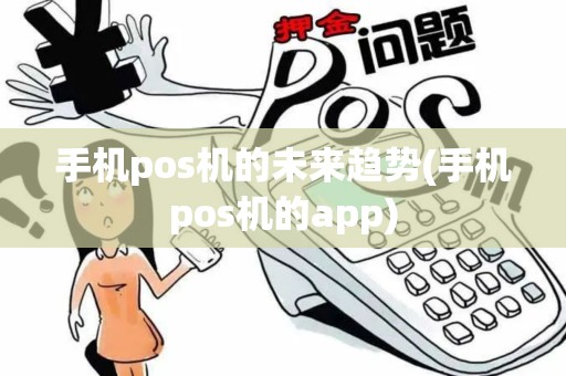 手机pos机的未来趋势(手机pos机的app)