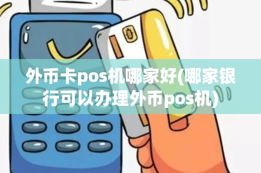 外币卡pos机哪家好(哪家银行可以办理外币pos机)