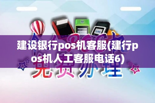 建设银行pos机客服(建行pos机人工客服电话6)