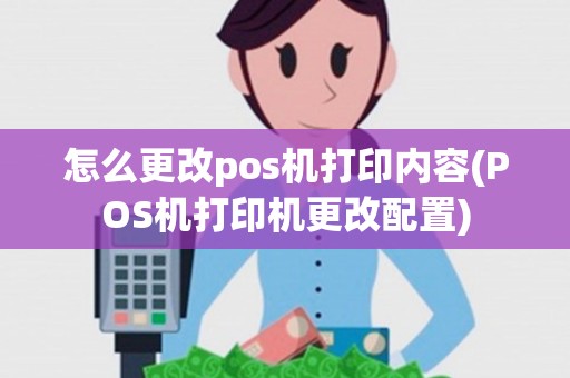 怎么更改pos机打印内容(POS机打印机更改配置)