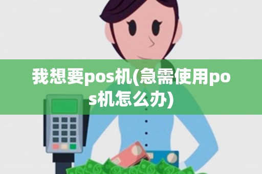 我想要pos机(急需使用pos机怎么办)