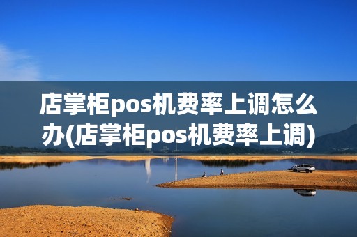 店掌柜pos机费率上调怎么办(店掌柜pos机费率上调)