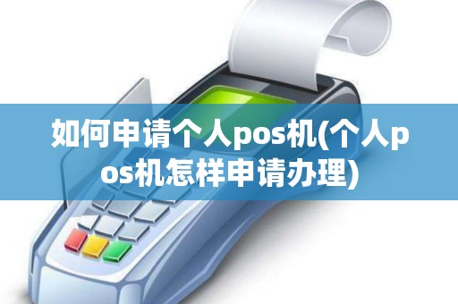 如何申请个人pos机(个人pos机怎样申请办理)