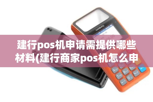 建行pos机申请需提供哪些材料(建行商家pos机怎么申请)
