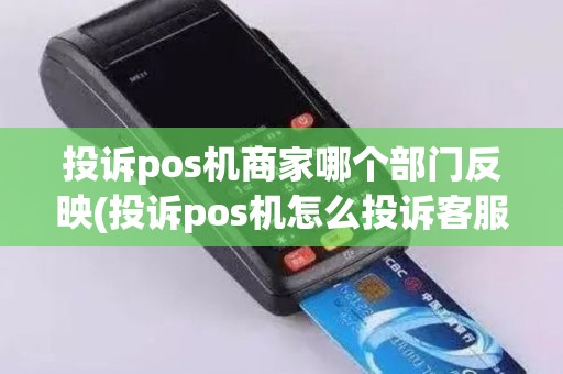 投诉pos机商家哪个部门反映(投诉pos机怎么投诉客服)