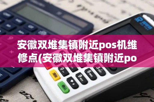 安徽双堆集镇附近pos机维修点(安徽双堆集镇附近pos机)