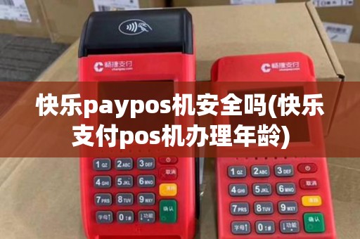 快乐paypos机安全吗(快乐支付pos机办理年龄)