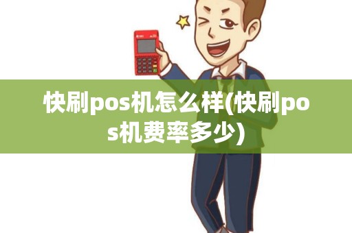 快刷pos机怎么样(快刷pos机费率多少) 快刷pos机怎么样(快刷pos机费率多少)