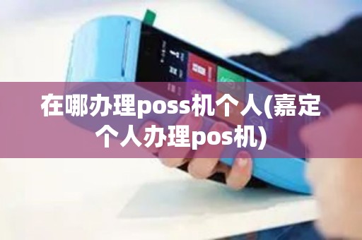 在哪办理poss机个人(嘉定个人办理pos机)