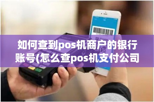 如何查到pos机商户的银行账号(怎么查pos机支付公司账号) 如何查到pos机商户的银行账号(怎么查pos机支付公司账号)