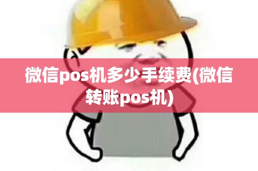 微信pos机多少手续费(微信转账pos机)
